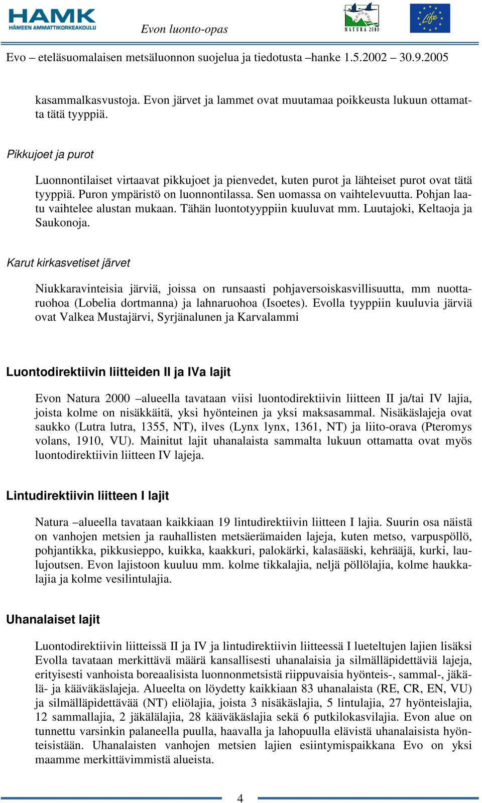 Pohjan laatu vaihtelee alustan mukaan. Tähän luontotyyppiin kuuluvat mm. Luutajoki, Keltaoja ja Saukonoja.