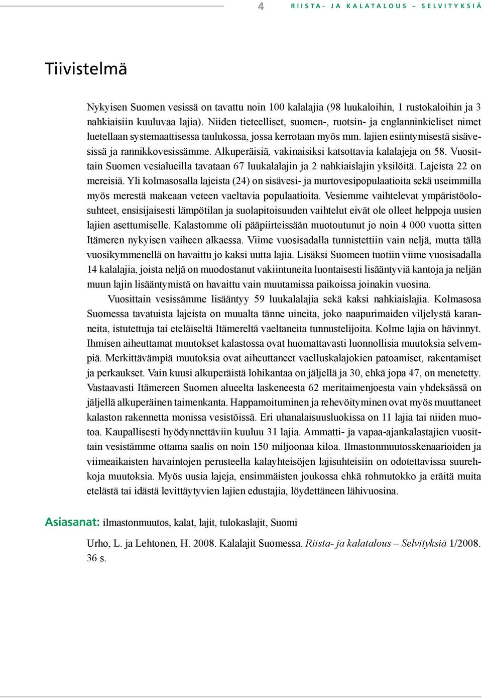 Alkuperäisiä, vakinaisiksi katsottavia kalalajeja on 58. Vuosittain Suomen vesialueilla tavataan 67 luukalalajin ja 2 nahkiaislajin yksilöitä. Lajeista 22 on mereisiä.