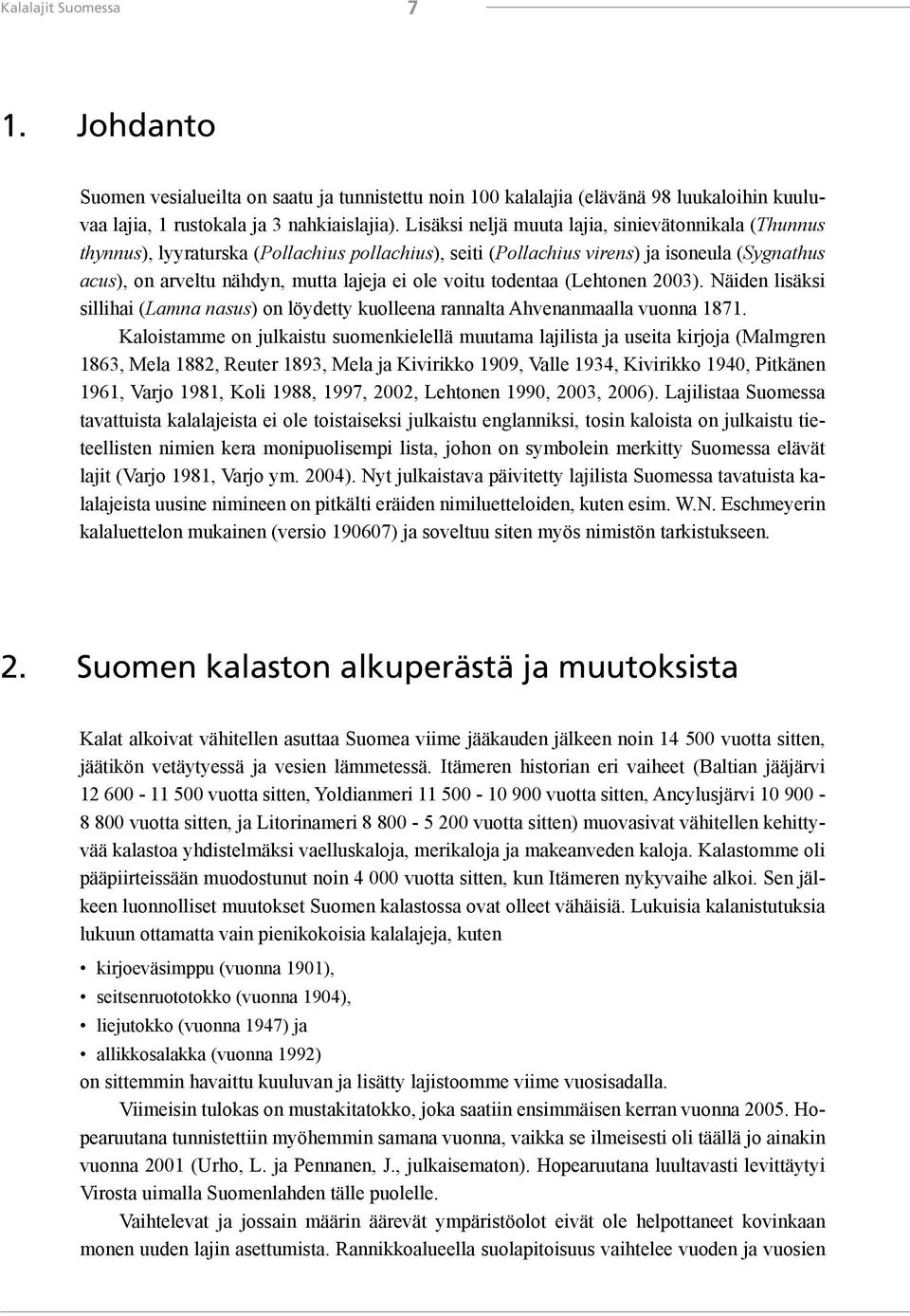 voitu todentaa (Lehtonen 2003). Näiden lisäksi sillihai (Lamna nasus) on löydetty kuolleena rannalta Ahvenanmaalla vuonna 1871.