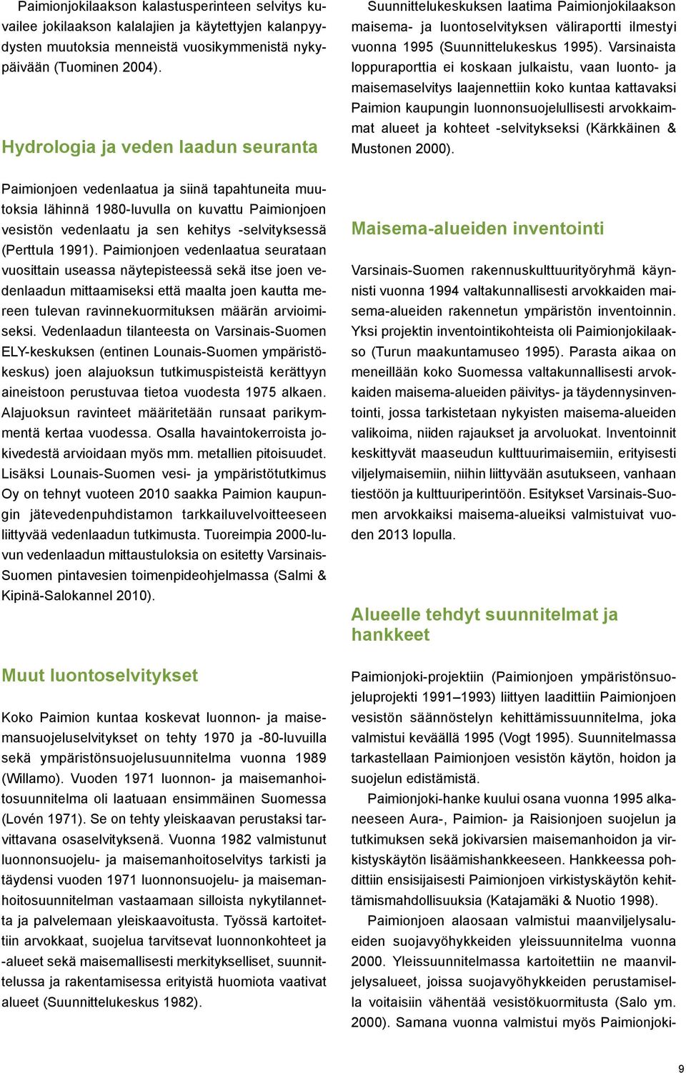 Varsinaista loppuraporttia ei koskaan julkaistu, vaan luonto- ja maisemaselvitys laajennettiin koko kuntaa kattavaksi Paimion kaupungin luonnonsuojelullisesti arvokkaimmat alueet ja kohteet