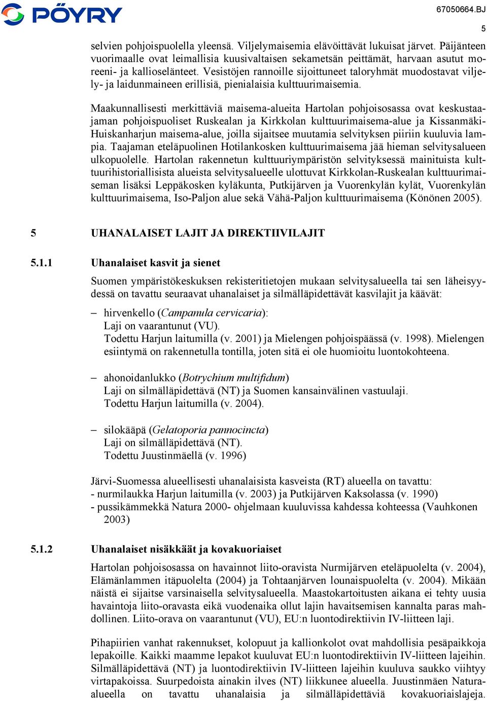 Maakunnallisesti merkittäviä maisema-alueita Hartolan pohjoisosassa ovat keskustaajaman pohjoispuoliset Ruskealan ja Kirkkolan kulttuurimaisema-alue ja Kissanmäki- Huiskanharjun maisema-alue, joilla