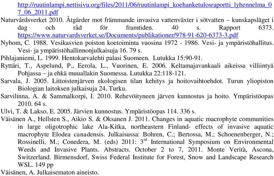 pdf Nybom, C. 1988. Vesikasvien poiston koetoiminta vuosina 1972-1986. Vesi- ja ympäristöhallitus. Vesi- ja ympäristöhallinnonjulkaisuja 16. 79 s. Pihlajaniemi, L. 1999.