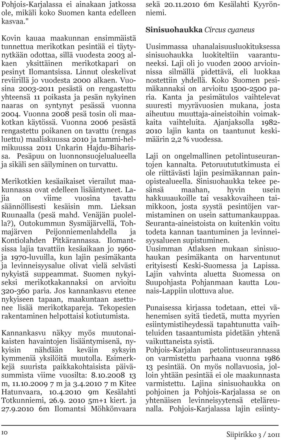 Linnut oleskelivat reviirillä jo vuodesta 2000 alkaen. Vuosina 2003-2011 pesästä on rengastettu yhteensä 11 poikasta ja pesän nykyinen naaras on syntynyt pesässä vuonna 2004.