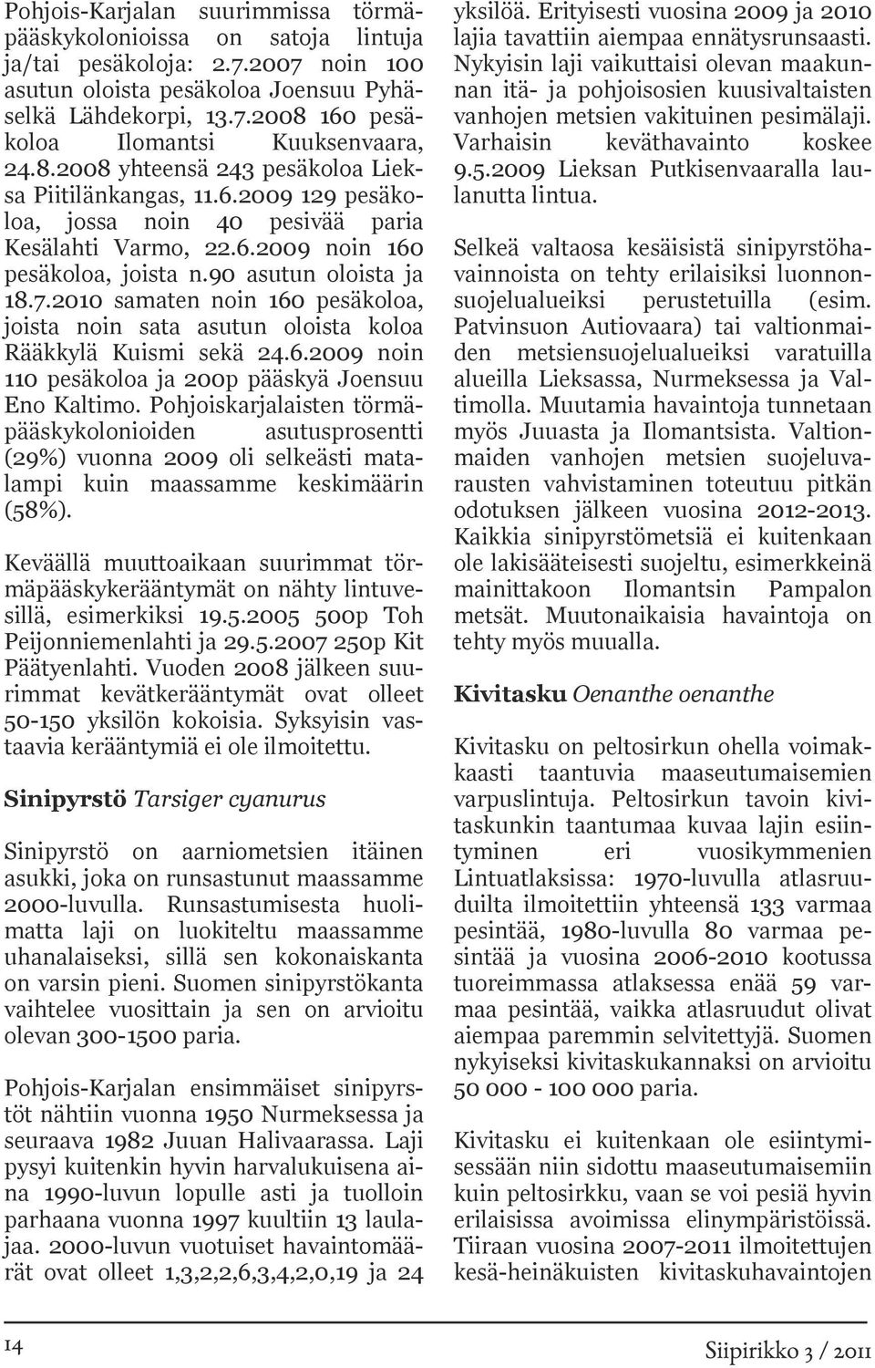2010 samaten noin 160 pesäkoloa, joista noin sata asutun oloista koloa Rääkkylä Kuismi sekä 24.6.2009 noin 110 pesäkoloa ja 200p pääskyä Joensuu Eno Kaltimo.