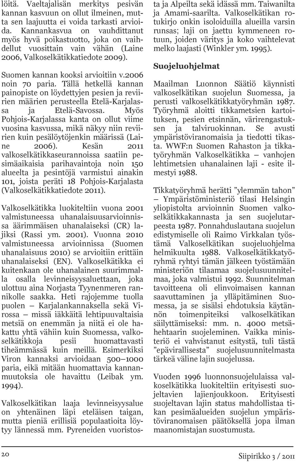 Tällä hetkellä kannan painopiste on löydettyjen pesien ja reviirien määrien perusteella Etelä-Karjalassa ja Etelä-Savossa.