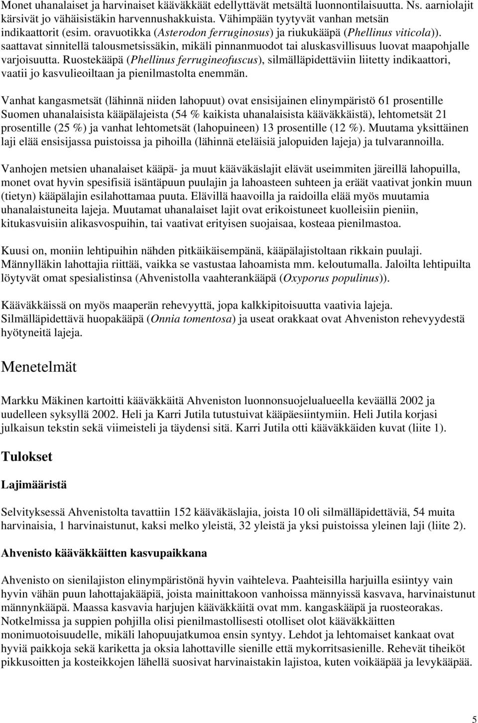 saattavat sinnitellä talousmetsissäkin, mikäli pinnanmuodot tai aluskasvillisuus luovat maapohjalle varjoisuutta.