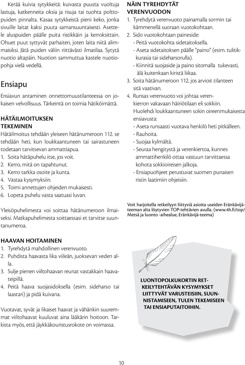 Ohuet puut syttyvät parhaiten, joten laita niitä alimmaisiksi. Jätä puiden väliin riittävästi ilmatilaa. Sytytä nuotio altapäin. Nuotion sammuttua kastele nuotiopohja vielä vedellä.