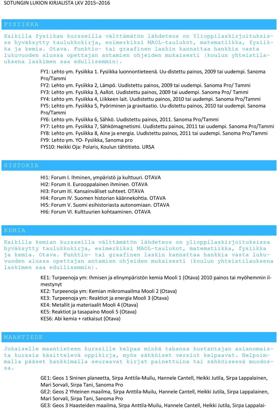 Fysiikka luonnontieteenä. Uu-distettu painos, 2009 tai uudempi. Sanoma Pro/Tammi FY2: Lehto ym. Fysiikka 2, Lämpö. Uudistettu painos, 2009 tai uudempi. Sanoma Pro/ Tammi FY3: Lehto ym.