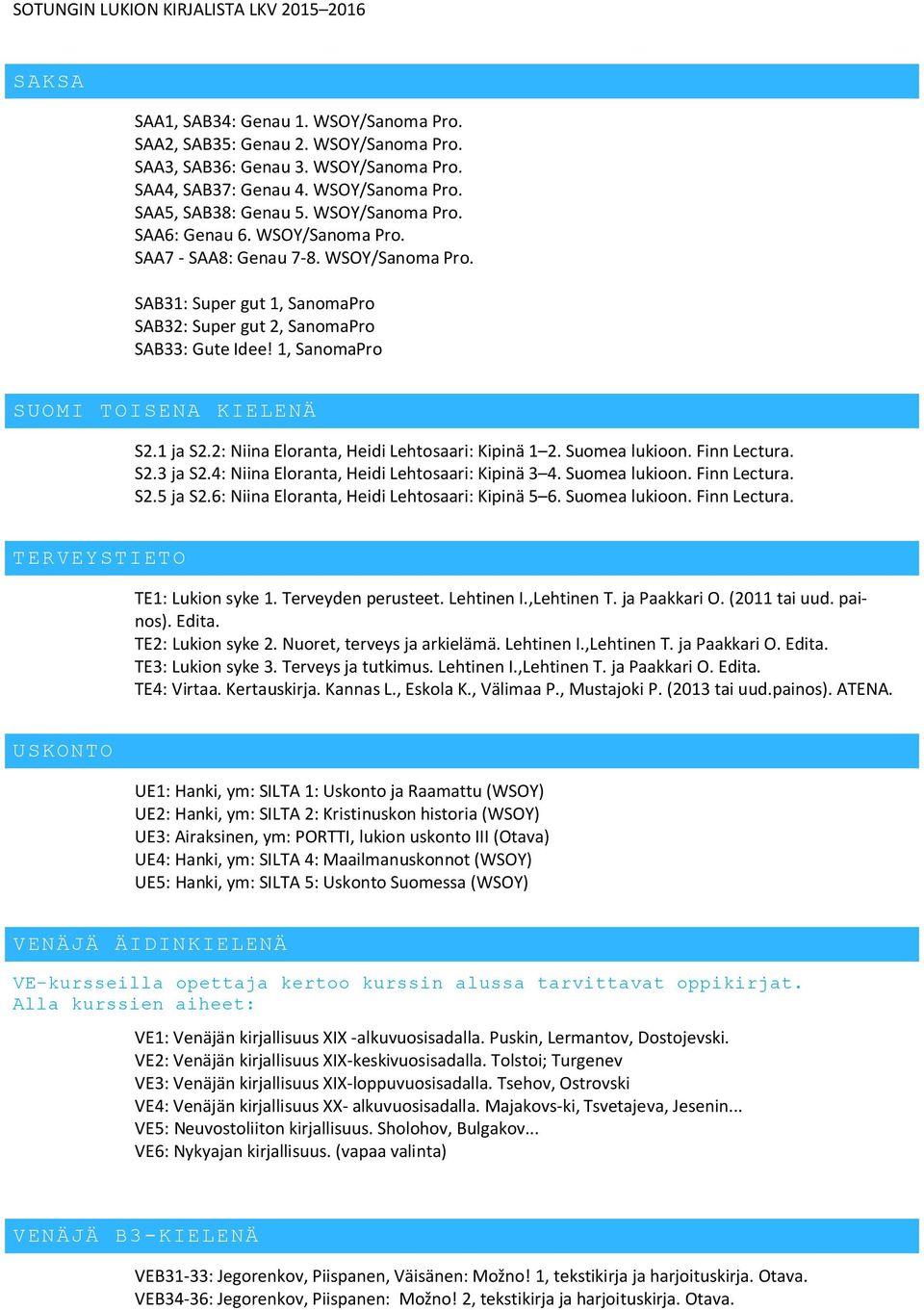 2: Niina Eloranta, Heidi Lehtosaari: Kipinä 1 2. Suomea lukioon. Finn Lectura. S2.3 ja S2.4: Niina Eloranta, Heidi Lehtosaari: Kipinä 3 4. Suomea lukioon. Finn Lectura. S2.5 ja S2.