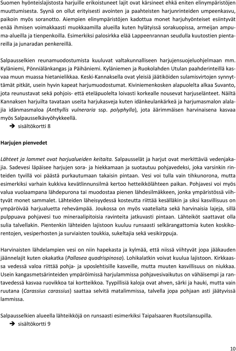 Aiempien elinympäristöjen kadottua monet harjuhyönteiset esiintyvät enää ihmisen voimakkaasti muokkaamilla alueilla kuten hylätyissä sorakuopissa, armeijan ampuma-alueilla ja tienpenkoilla.