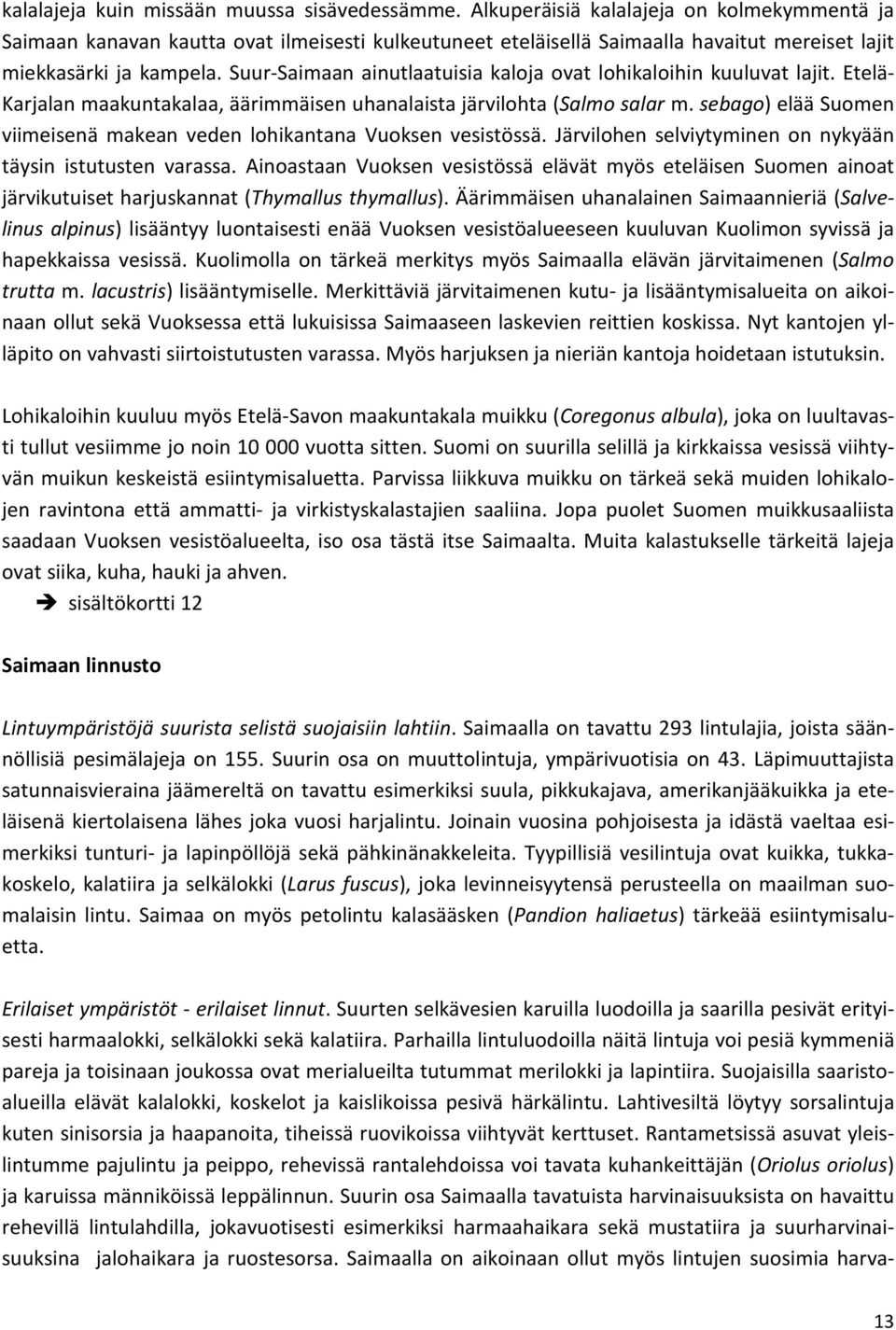 Suur-Saimaan ainutlaatuisia kaloja ovat lohikaloihin kuuluvat lajit. Etelä- Karjalan maakuntakalaa, äärimmäisen uhanalaista järvilohta (Salmo salar m.