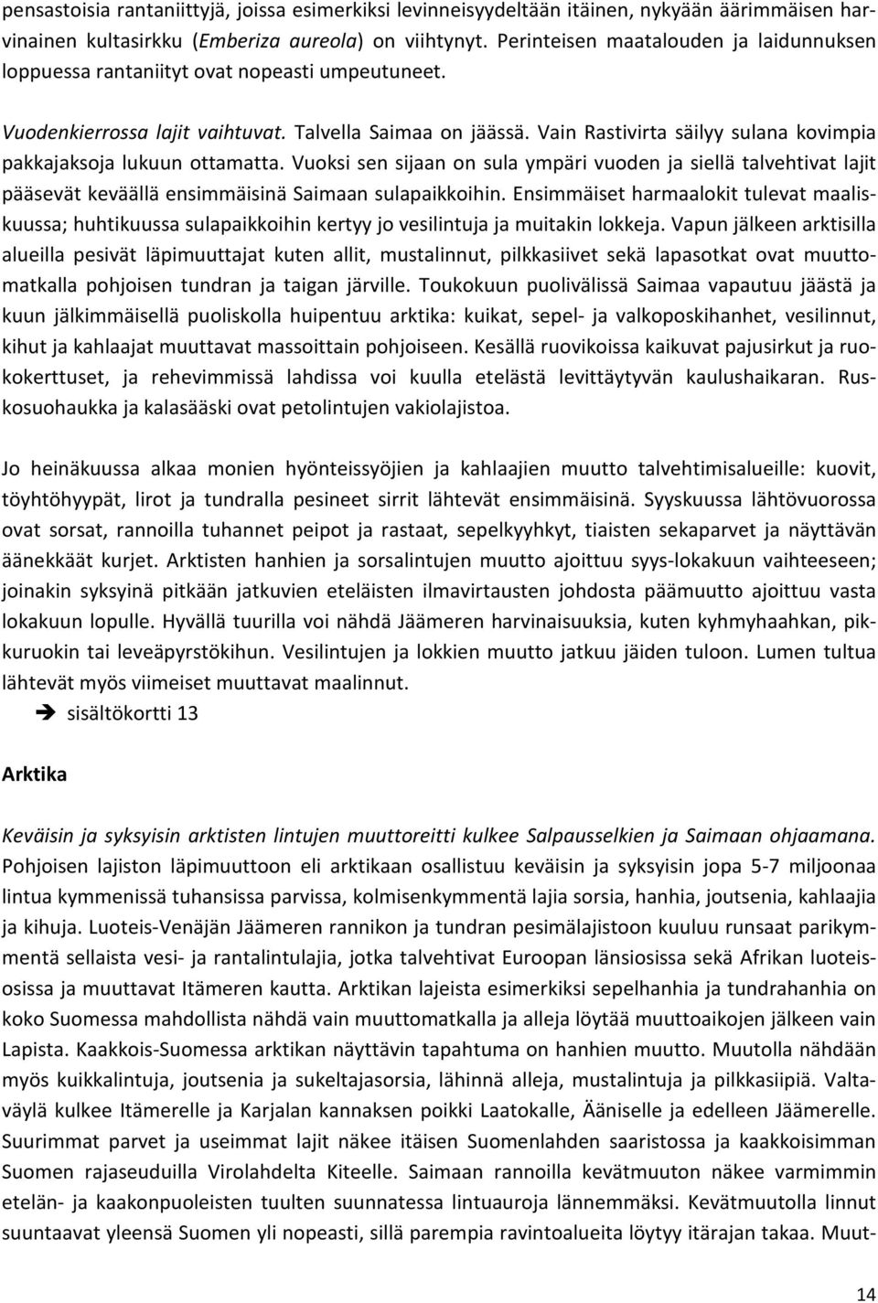 Vain Rastivirta säilyy sulana kovimpia pakkajaksoja lukuun ottamatta. Vuoksi sen sijaan on sula ympäri vuoden ja siellä talvehtivat lajit pääsevät keväällä ensimmäisinä Saimaan sulapaikkoihin.