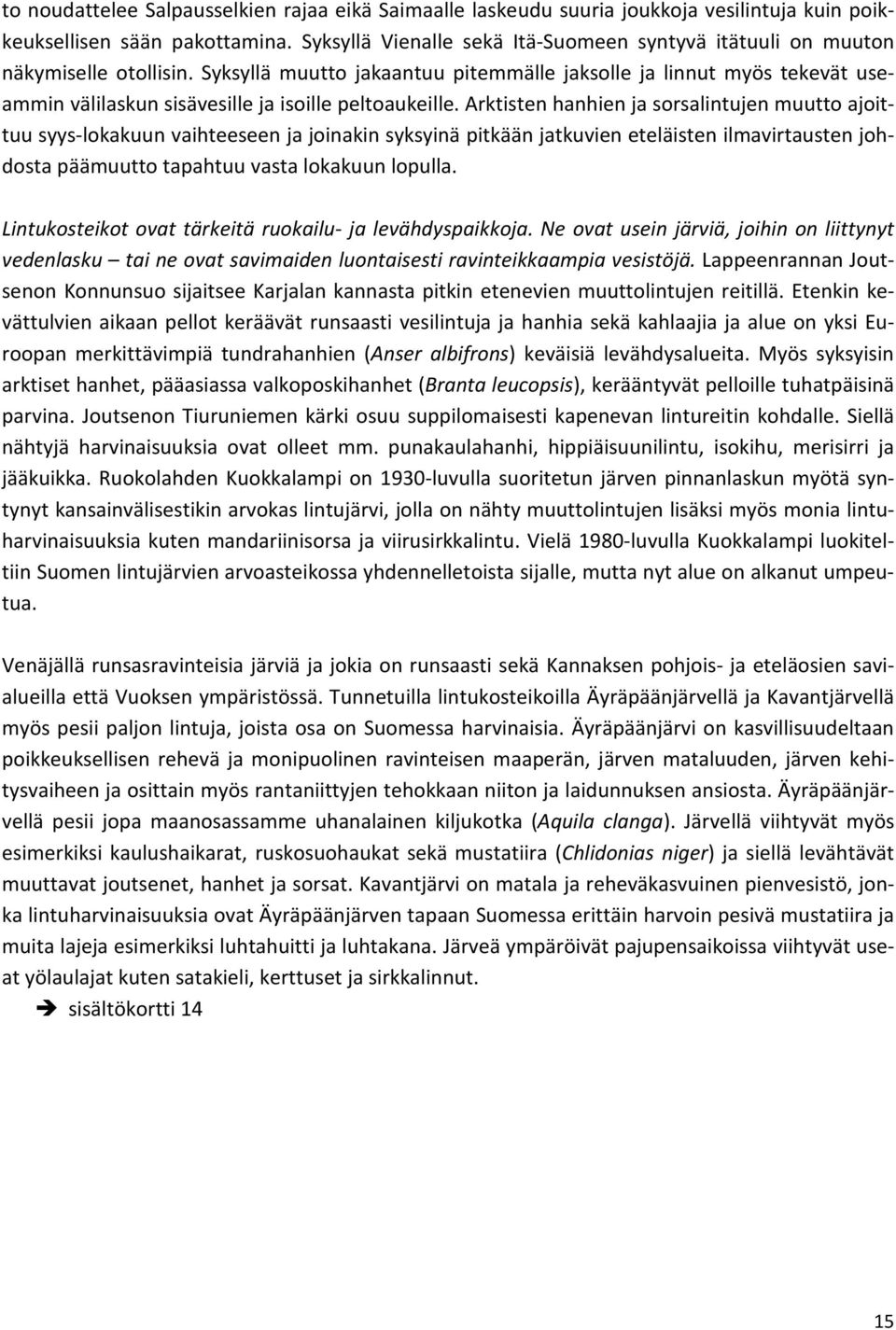 Syksyllä muutto jakaantuu pitemmälle jaksolle ja linnut myös tekevät useammin välilaskun sisävesille ja isoille peltoaukeille.