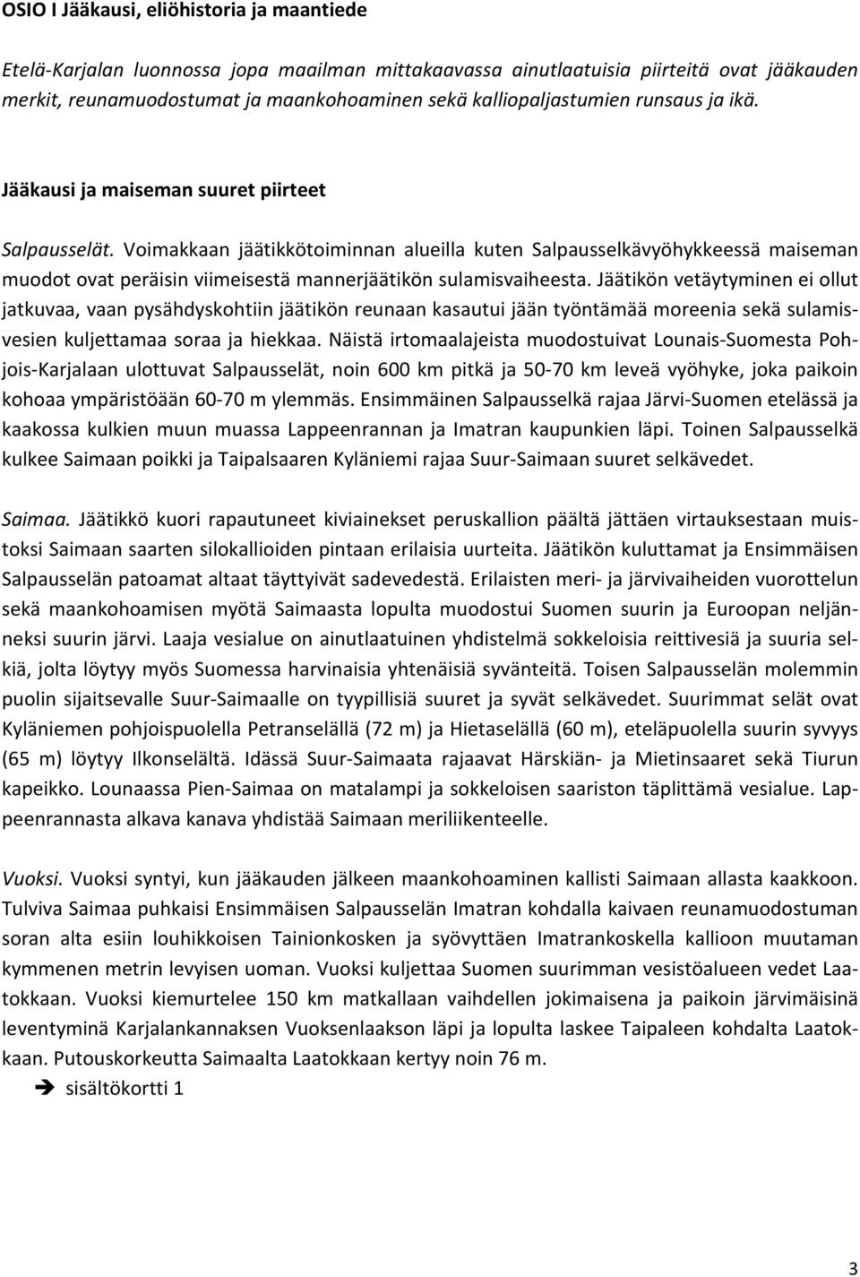 Voimakkaan jäätikkötoiminnan alueilla kuten Salpausselkävyöhykkeessä maiseman muodot ovat peräisin viimeisestä mannerjäätikön sulamisvaiheesta.