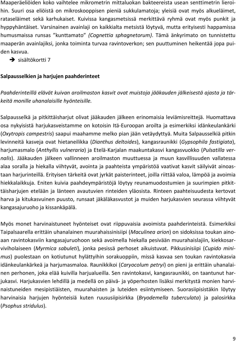 Varsinainen avainlaji on kaikkialta metsistä löytyvä, mutta erityisesti happamissa humusmaissa runsas kunttamato (Cognettia sphagnetorum).