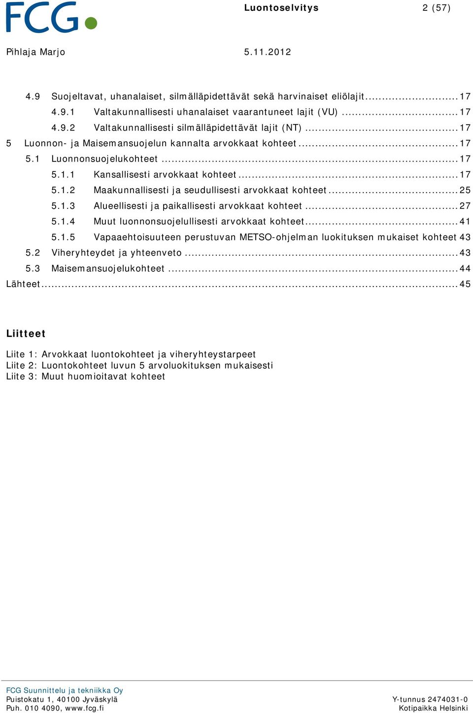 ..25 5.1.3 Alueellisesti ja paikallisesti arvokkaat kohteet...27 5.1.4 Muut luonnonsuojelullisesti arvokkaat kohteet...41 5.1.5 Vapaaehtoisuuteen perustuvan METSO-ohjelman luokituksen mukaiset kohteet 43 5.