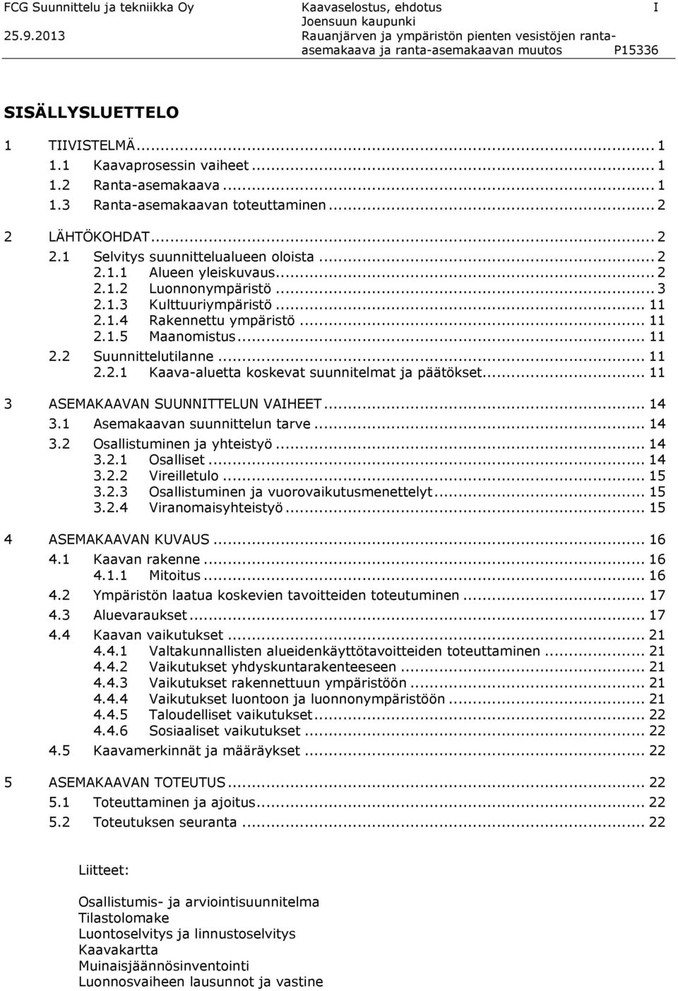 .. 2 2 LÄHTÖKOHDAT... 2 2.1 Selvitys suunnittelualueen oloista... 2 2.1.1 Alueen yleiskuvaus... 2 2.1.2 Luonnonympäristö... 3 2.1.3 Kulttuuriympäristö... 11 2.1.4 Rakennettu ympäristö... 11 2.1.5 Maanomistus.