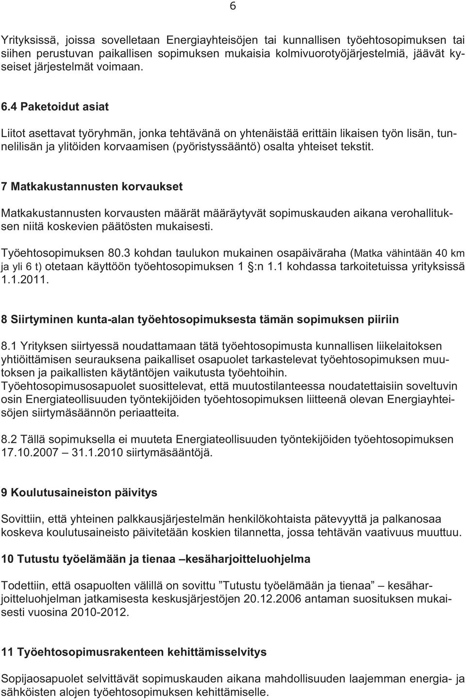 7 Matkakustannusten korvaukset Matkakustannusten korvausten määrät määräytyvät sopimuskauden aikana verohallituksen niitä koskevien päätösten mukaisesti. Työehtosopimuksen 80.