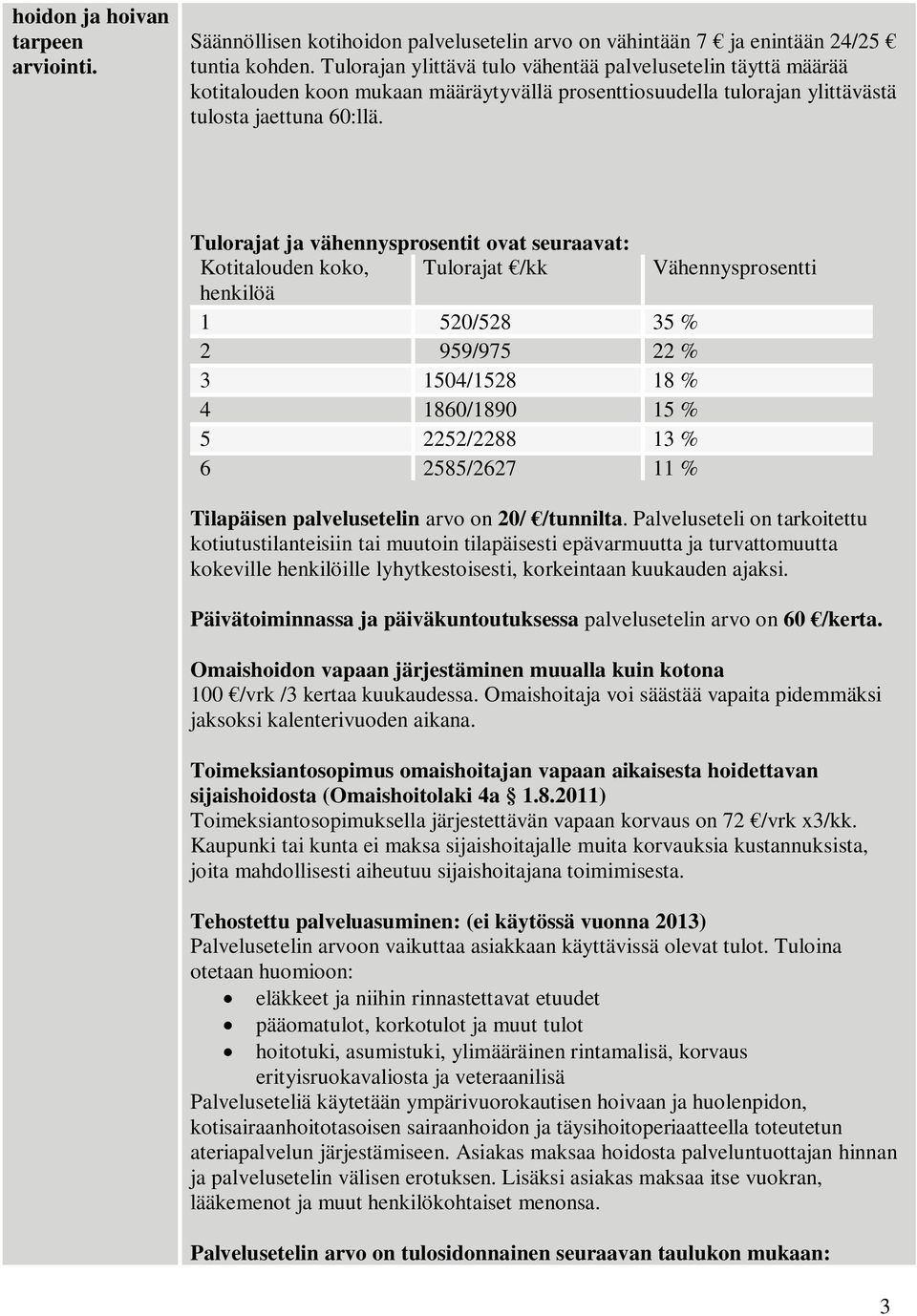 Tulorajat ja vähennysprosentit ovat seuraavat: Kotitalouden koko, Tulorajat /kk Vähennysprosentti henkilöä 1 520/528 35 % 2 959/975 22 % 3 1504/1528 18 % 4 1860/1890 15 % 5 2252/2288 13 % 6 2585/2627