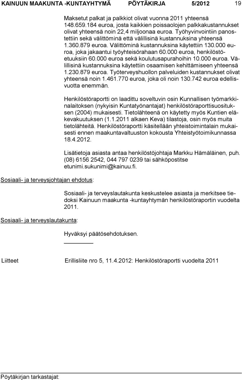 879 euroa. Välittö minä kustannuksina käytettiin 130.000 euroa, joka jakaantui työ yhteisörahaan 60.000 euroa, henkilöstöetuuksiin 60.000 euroa se kä koulutusapura hoihin 10.000 euroa. Välil lisinä kustan nuksi na käy tettiin osaamisen kehittämiseen yh teensä 1.