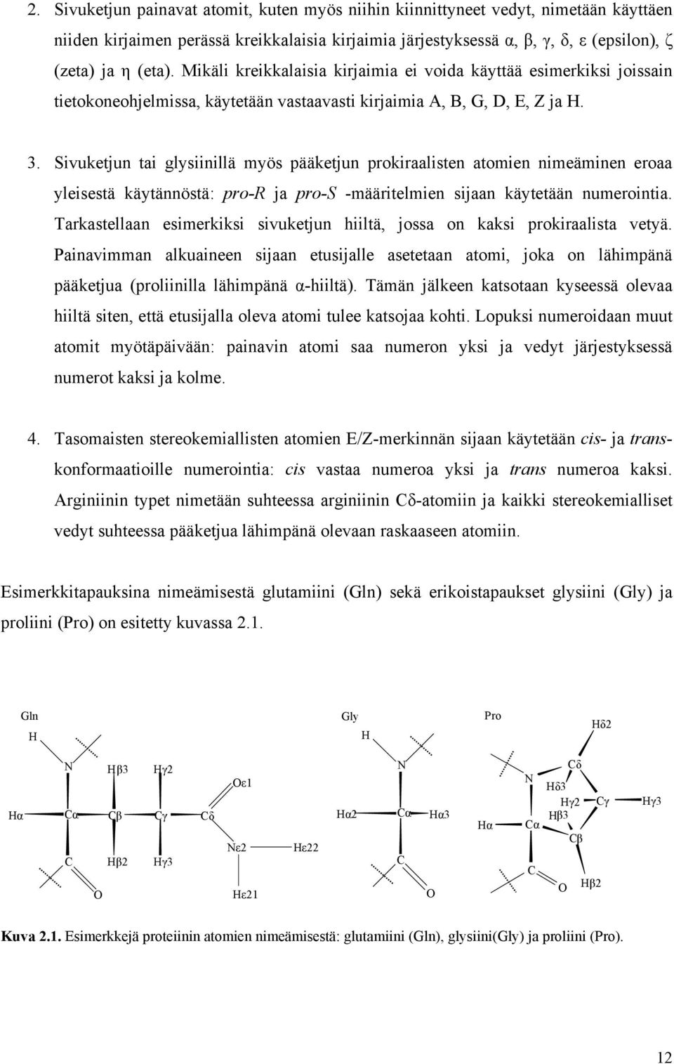 Sivuketjun tai glysiinillä myös pääketjun prokiraalisten atomien nimeäminen eroaa yleisestä käytännöstä: pro-r ja pro-s -määritelmien sijaan käytetään numerointia.