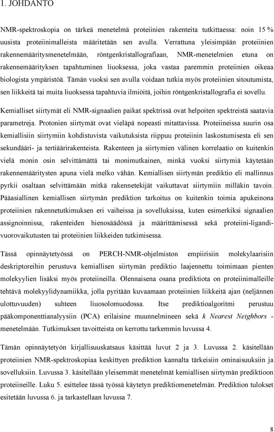 biologista ympäristöä. Tämän vuoksi sen avulla voidaan tutkia myös proteiinien sitoutumista, sen liikkeitä tai muita liuoksessa tapahtuvia ilmiöitä, joihin röntgenkristallografia ei sovellu.