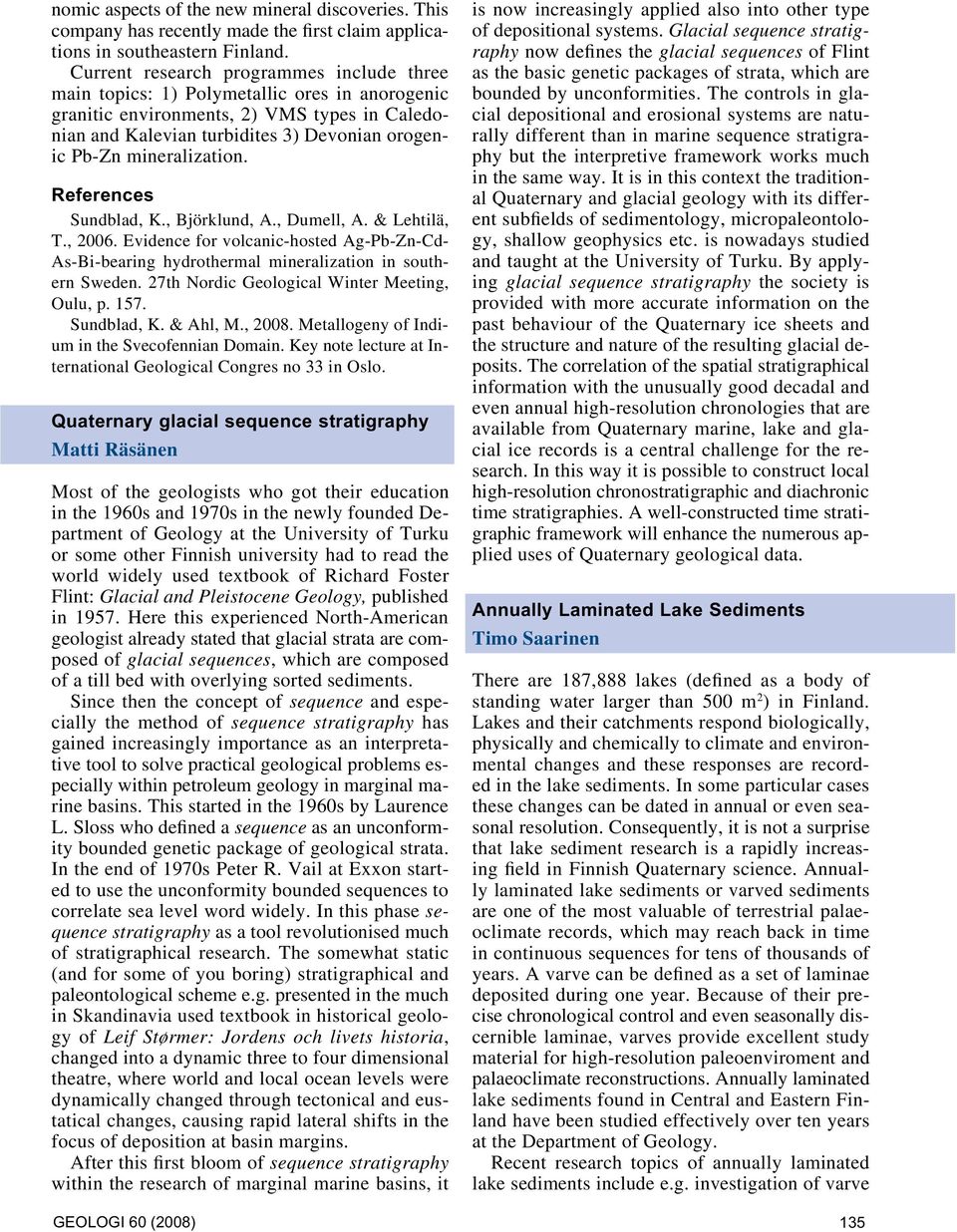 mineralization. References Sundblad, K., Björklund, A., Dumell, A. & Lehtilä, T., 2006. Evidence for volcanic-hosted Ag-Pb-Zn-Cd- As-Bi-bearing hydrothermal mineralization in southern Sweden.