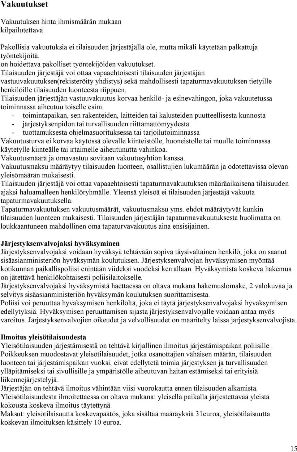 Tilaisuuden järjestäjä voi ottaa vapaaehtoisesti tilaisuuden järjestäjän vastuuvakuutuksen(rekisteröity yhdistys) sekä mahdollisesti tapaturmavakuutuksen tietyille henkilöille tilaisuuden luonteesta