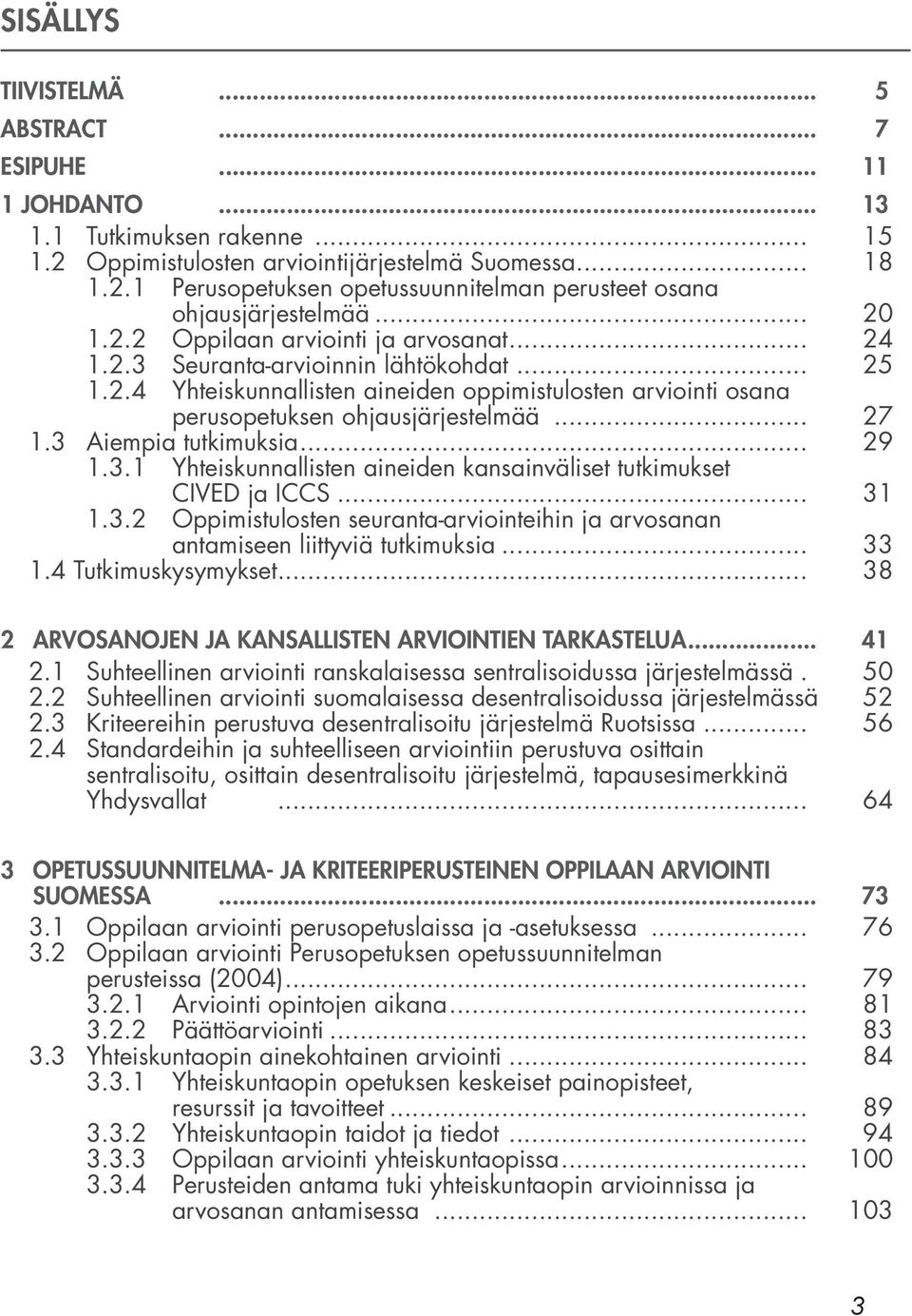 3 Aiempia tutkimuksia... 29 1.3.1 Yhteiskunnallisten aineiden kansainväliset tutkimukset CIVED ja ICCS... 31 1.3.2 Oppimistulosten seuranta-arviointeihin ja arvosanan antamiseen liittyviä tutkimuksia.