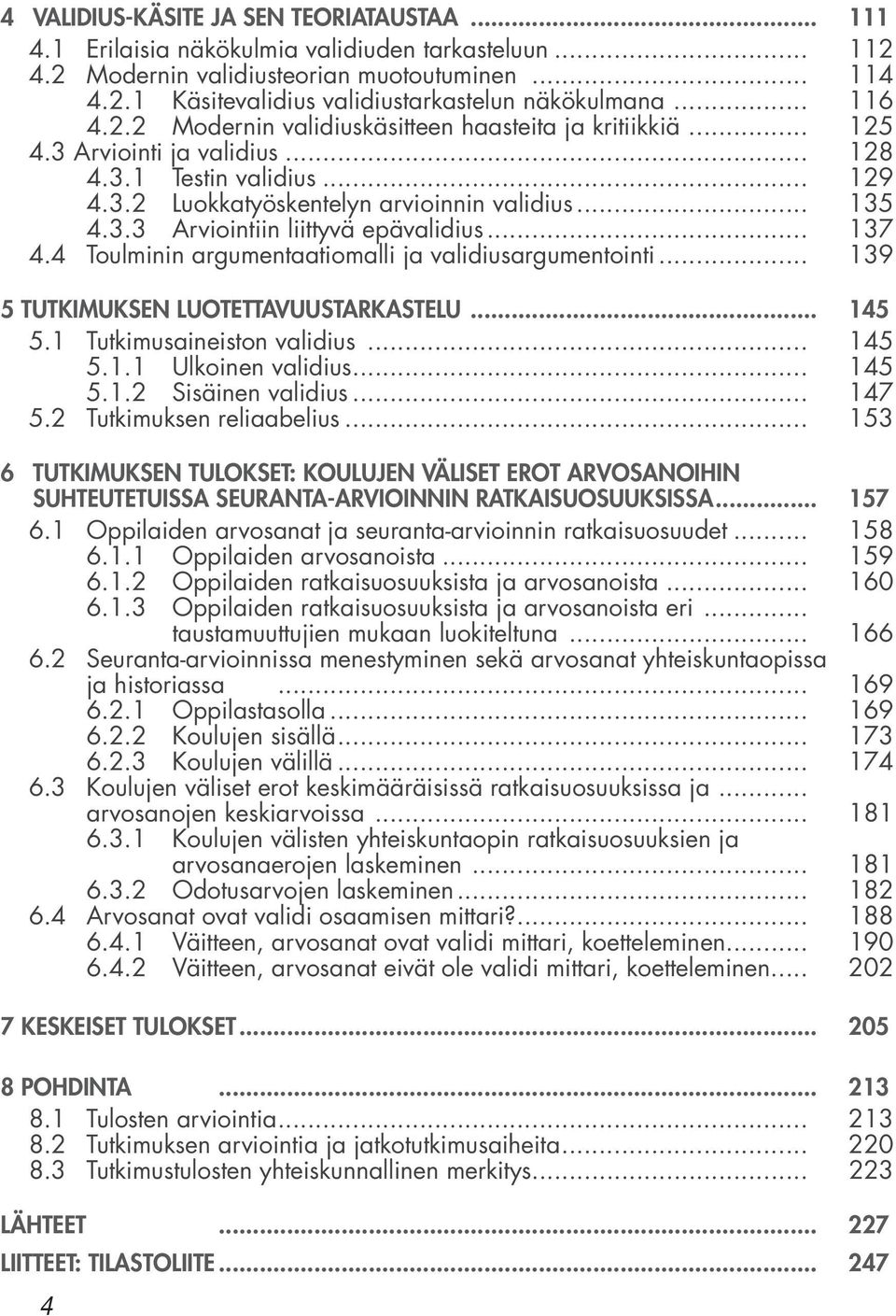 .. 137 4.4 Toulminin argumentaatiomalli ja validiusargumentointi... 139 5 TUTKIMUKSEN LUOTETTAVUUSTARKASTELU... 145 5.1 Tutkimusaineiston validius... 145 5.1.1 Ulkoinen validius... 145 5.1.2 Sisäinen validius.