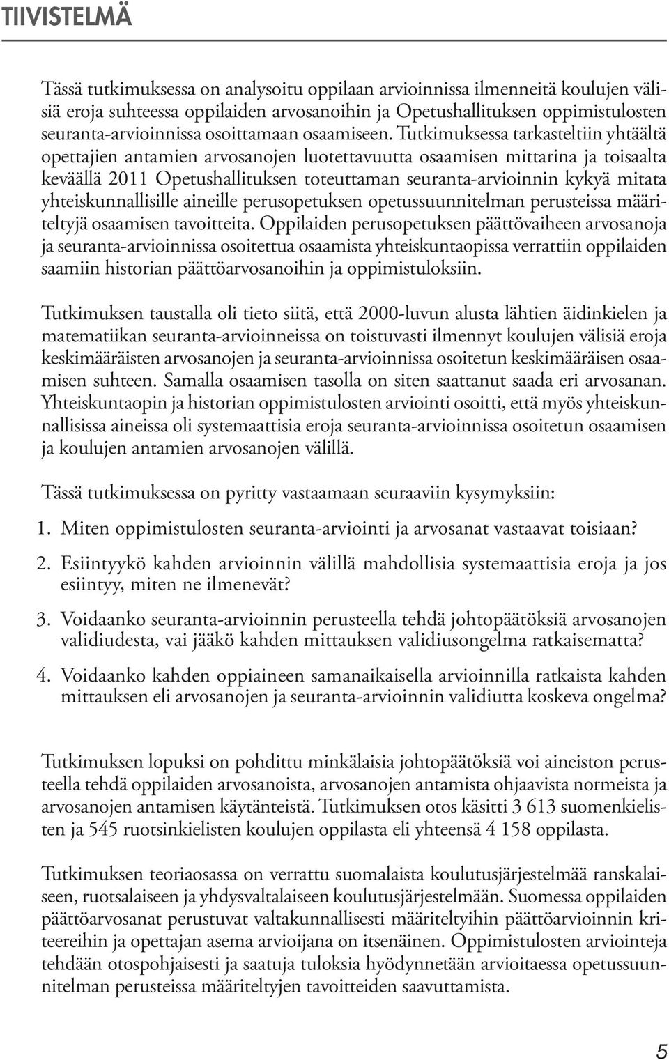 Tutkimuksessa tarkasteltiin yhtäältä opettajien antamien arvosanojen luotettavuutta osaamisen mittarina ja toisaalta keväällä 2011 Opetushallituksen toteuttaman seuranta-arvioinnin kykyä mitata