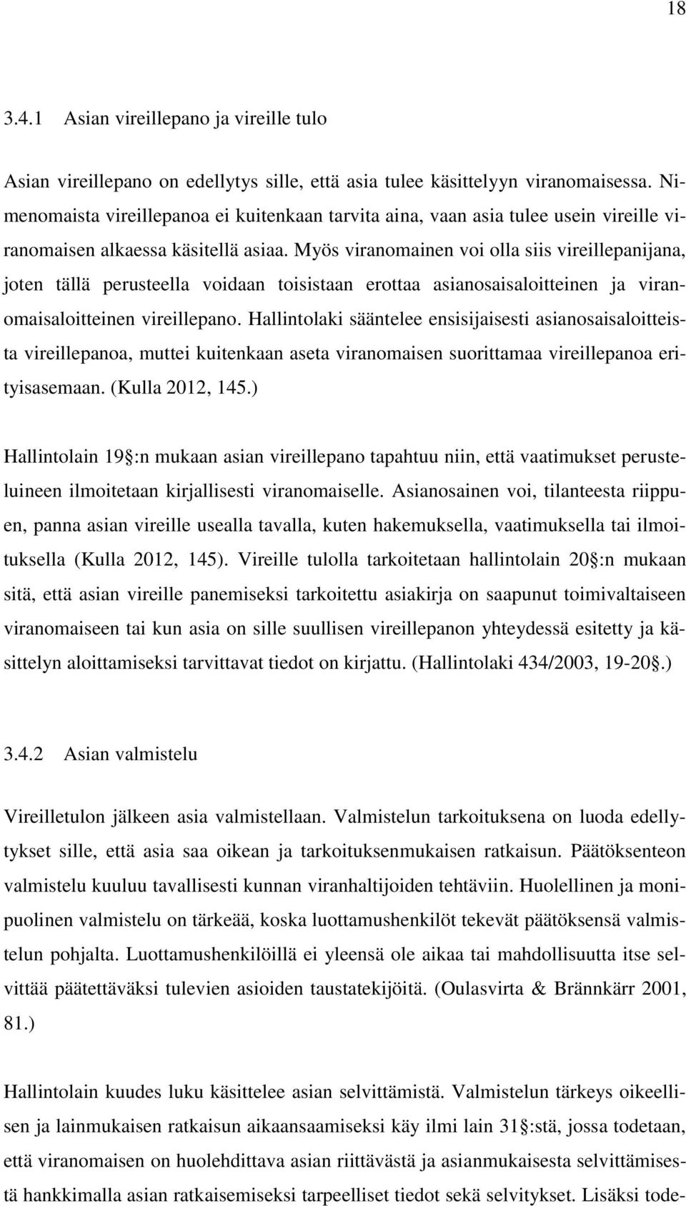 Myös viranomainen voi olla siis vireillepanijana, joten tällä perusteella voidaan toisistaan erottaa asianosaisaloitteinen ja viranomaisaloitteinen vireillepano.