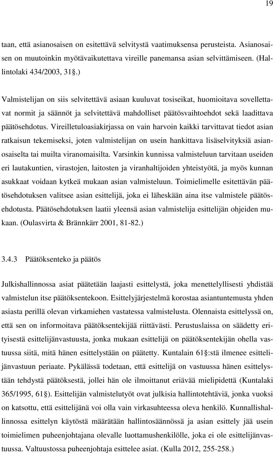 Vireilletuloasiakirjassa on vain harvoin kaikki tarvittavat tiedot asian ratkaisun tekemiseksi, joten valmistelijan on usein hankittava lisäselvityksiä asianosaiselta tai muilta viranomaisilta.