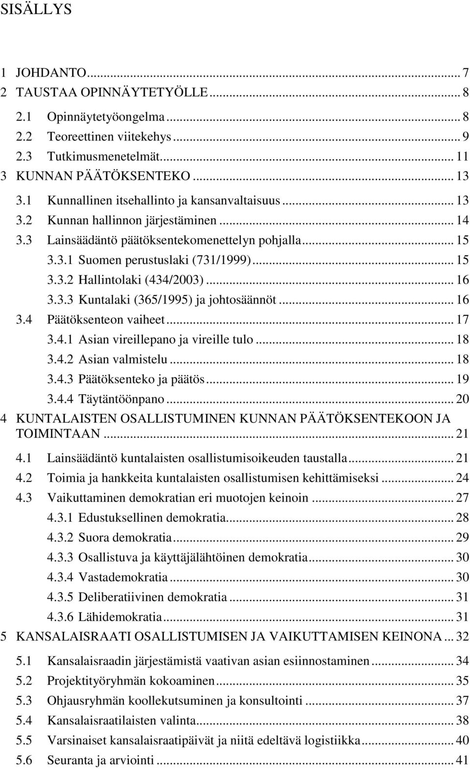 .. 16 3.3.3 Kuntalaki (365/1995) ja johtosäännöt... 16 3.4 Päätöksenteon vaiheet... 17 3.4.1 Asian vireillepano ja vireille tulo... 18 3.4.2 Asian valmistelu... 18 3.4.3 Päätöksenteko ja päätös... 19 3.