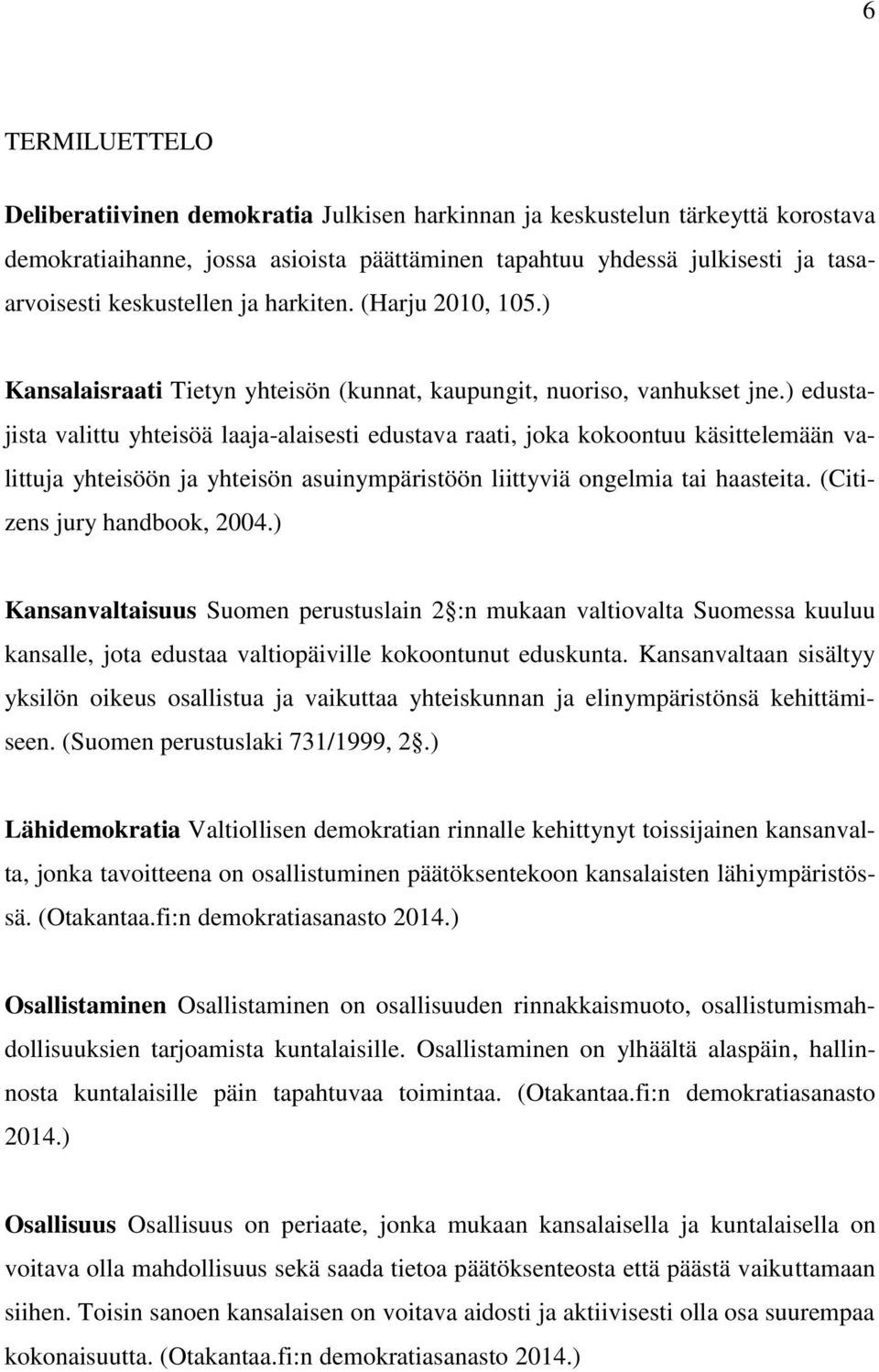 ) edustajista valittu yhteisöä laaja-alaisesti edustava raati, joka kokoontuu käsittelemään valittuja yhteisöön ja yhteisön asuinympäristöön liittyviä ongelmia tai haasteita.