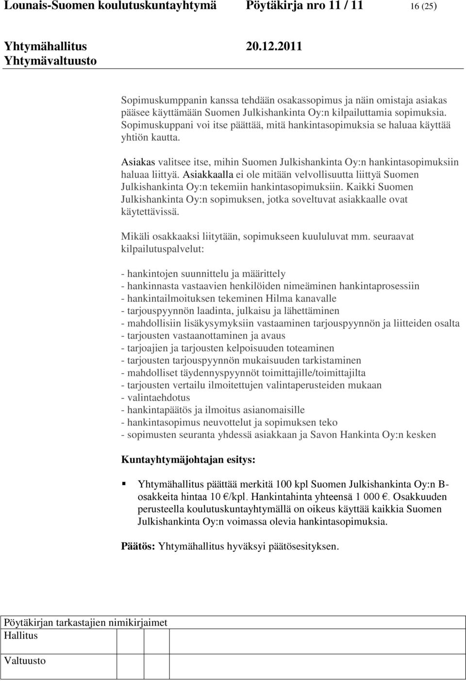 Asiakkaalla ei ole mitään velvollisuutta liittyä Suomen Julkishankinta Oy:n tekemiin hankintasopimuksiin. Kaikki Suomen Julkishankinta Oy:n sopimuksen, jotka soveltuvat asiakkaalle ovat käytettävissä.