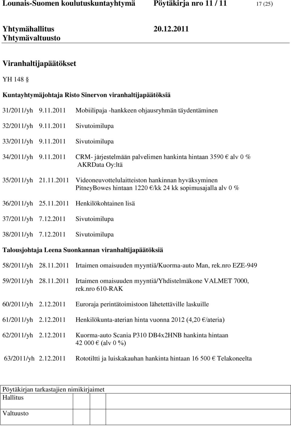 11.2011 Henkilökohtainen lisä 37/2011/yh 7.12.2011 38/2011/yh 7.12.2011 Sivutoimilupa Sivutoimilupa Talousjohtaja Leena Suonkannan viranhaltijapäätöksiä 58/2011/yh 28.11.2011 Irtaimen omaisuuden myyntiä/kuorma-auto Man, rek.