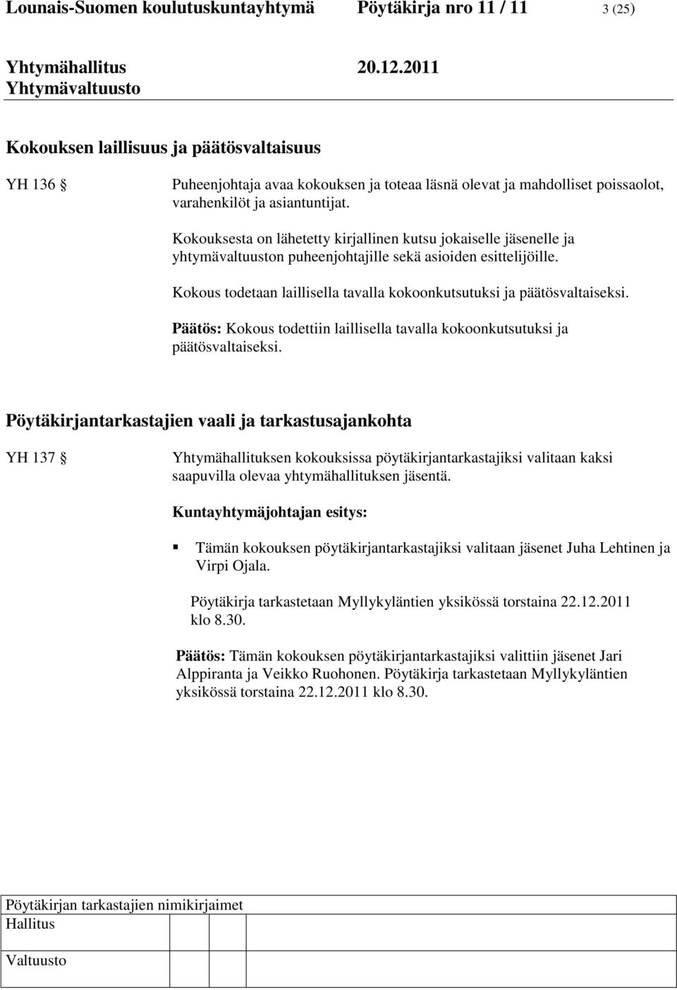 Kokous todetaan laillisella tavalla kokoonkutsutuksi ja päätösvaltaiseksi. Päätös: Kokous todettiin laillisella tavalla kokoonkutsutuksi ja päätösvaltaiseksi.