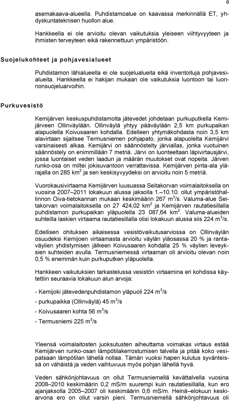 6 Suojelukohteet ja pohjavesialueet Puhdistamon lähialueella ei ole suojelualueita eikä inventoituja pohjavesialueita. Hankkeella ei hakijan mukaan ole vaikutuksia luontoon tai luonnonsuojeluarvoihin.