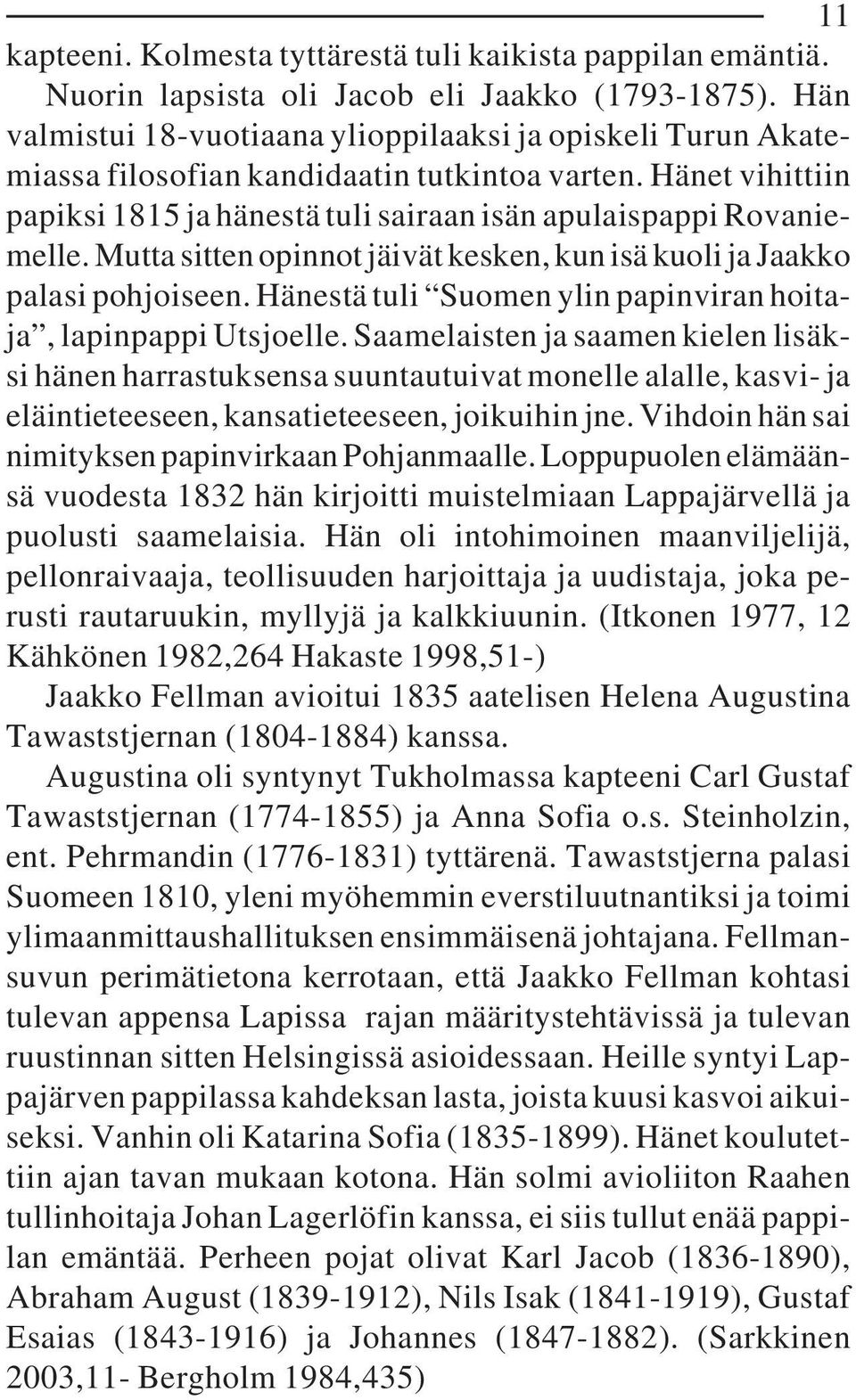 Mutta sitten opinnot jäivät kesken, kun isä kuoli ja Jaakko palasi pohjoiseen. Hänestä tuli Suomen ylin papinviran hoitaja, lapinpappi Utsjoelle.