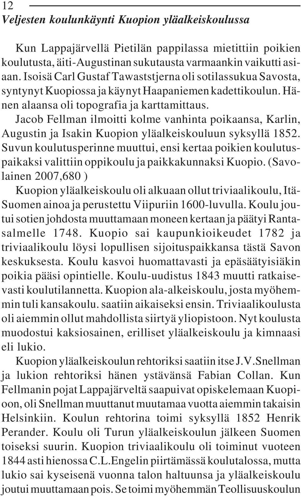 Jacob Fellman ilmoitti kolme vanhinta poikaansa, Karlin, Augustin ja Isakin Kuopion yläalkeiskouluun syksyllä 1852.