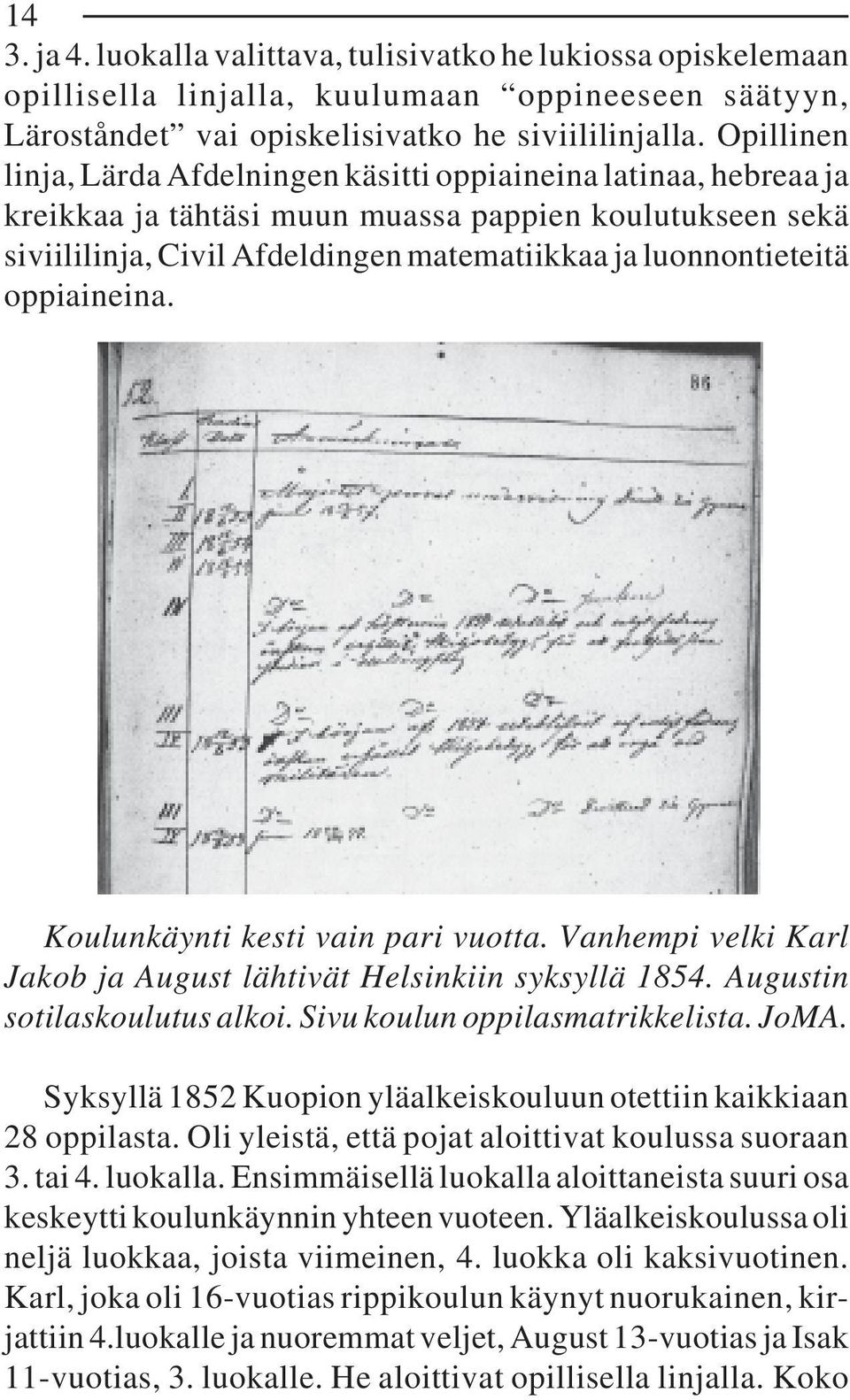 oppiaineina. Koulunkäynti kesti vain pari vuotta. Vanhempi velki Karl Jakob ja August lähtivät Helsinkiin syksyllä 1854. Augustin sotilaskoulutus alkoi. Sivu koulun oppilasmatrikkelista. JoMA.