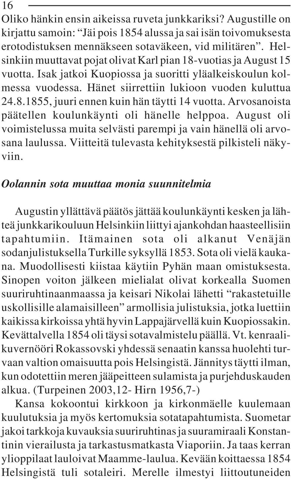 Arvosanoista päätellen koulunkäynti oli hänelle helppoa. August oli voimistelussa muita selvästi parempi ja vain hänellä oli arvosana laulussa. Viitteitä tulevasta kehityksestä pilkisteli näkyviin.