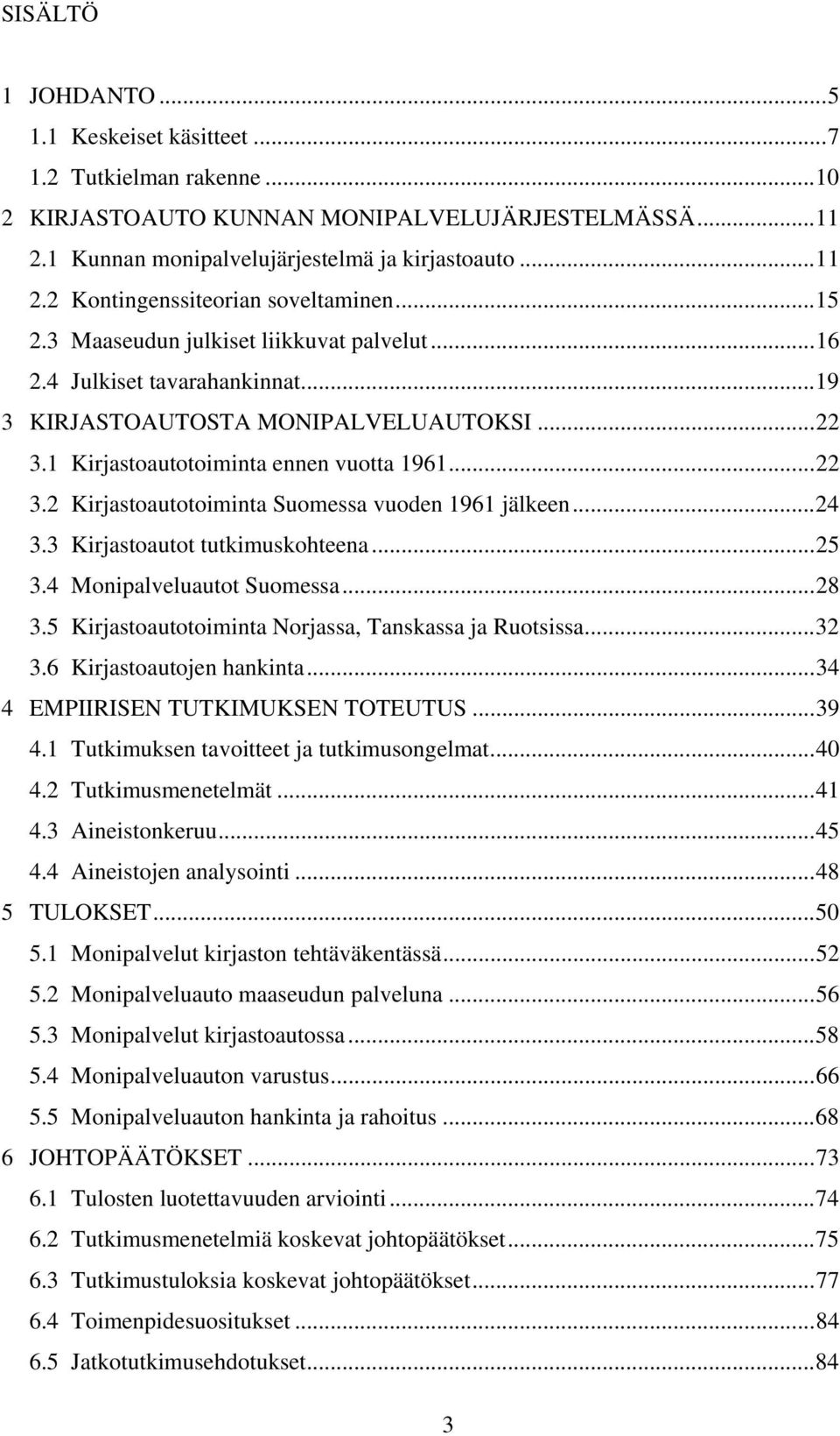 ..24 3.3 Kirjastoautot tutkimuskohteena...25 3.4 Monipalveluautot Suomessa...28 3.5 Kirjastoautotoiminta Norjassa, Tanskassa ja Ruotsissa...32 3.6 Kirjastoautojen hankinta.