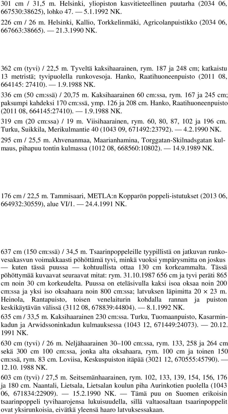 187 ja 248 cm; katkaistu 13 metristä; tyvipuolella runkovesoja. Hanko, Raatihuoneenpuisto (2011 08, 664145: 27410). 1.9.1988 NK. 336 cm (50 cm:ssä) / 20,75 m. Kaksihaarainen 60 cm:ssa, rym.