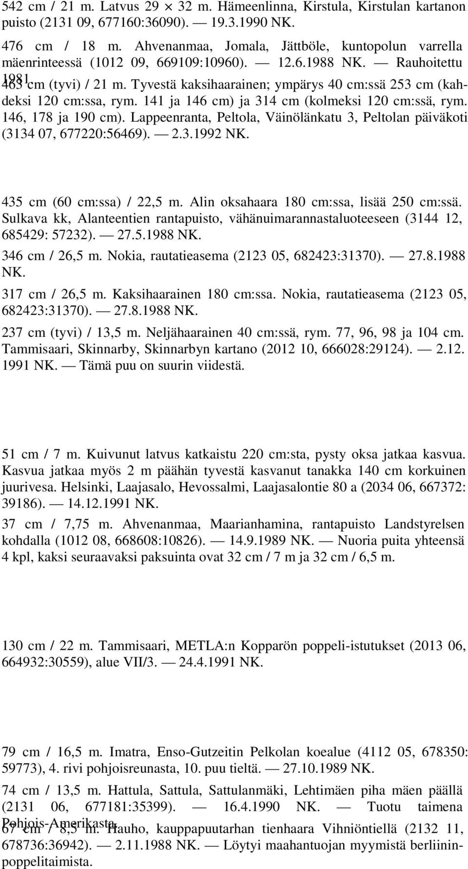 Tyvestä kaksihaarainen; ympärys 40 cm:ssä 253 cm (kahdeksi 120 cm:ssa, rym. 141 ja 146 cm) ja 314 cm (kolmeksi 120 cm:ssä, rym. 146, 178 ja 190 cm).