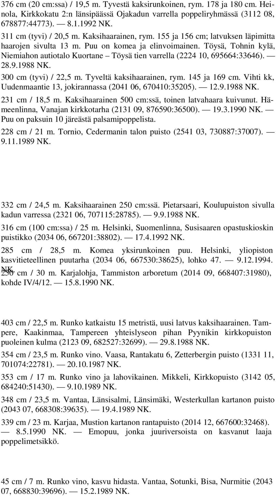 Töysä, Tohnin kylä, Niemiahon autiotalo Kuortane Töysä tien varrella (2224 10, 695664:33646). 28.9.1988 NK. 300 cm (tyvi) / 22,5 m. Tyveltä kaksihaarainen, rym. 145 ja 169 cm.