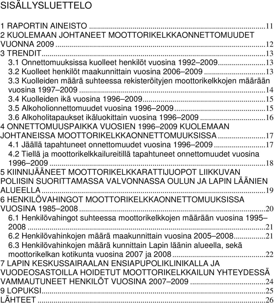 .. 16 4 ONNETTOMUUSPAIKKA VUOSIEN 1996 2009 KUOLEMAAN JOHTANEISSA MOOTTORIKELKKAONNETTOMUUKSISSA... 17 4.1 Jäällä tapahtuneet onnettomuudet vuosina 1996 2009... 17 4.2 Tiellä ja moottorikelkkailureitillä tapahtuneet onnettomuudet vuosina 1996 2009.