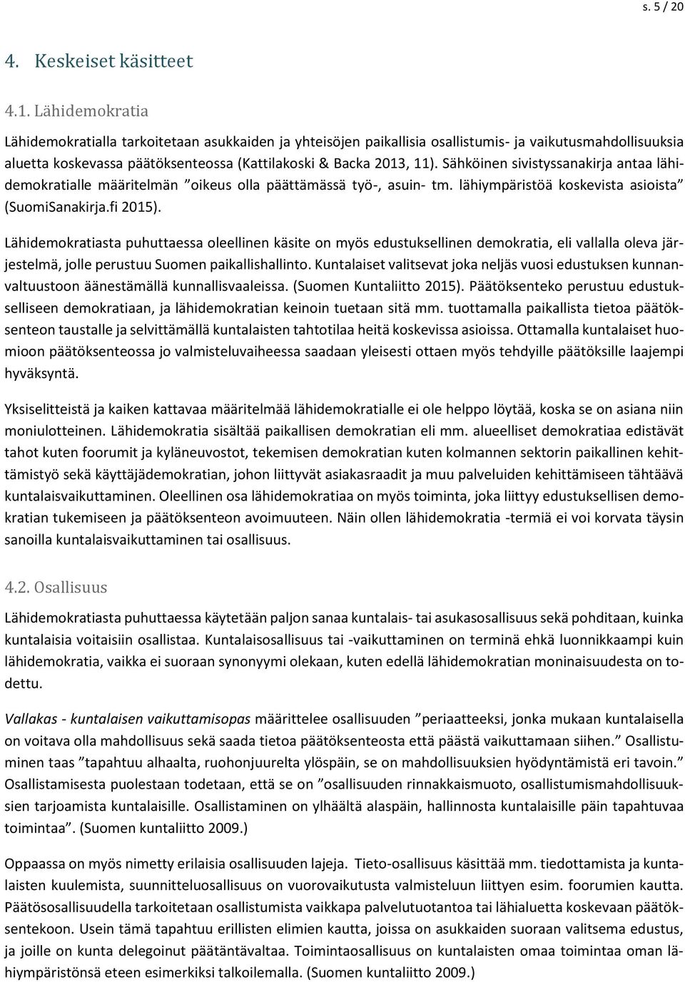 Sähköinen sivistyssanakirja antaa lähidemokratialle määritelmän oikeus olla päättämässä työ-, asuin- tm. lähiympäristöä koskevista asioista (SuomiSanakirja.fi 2015).