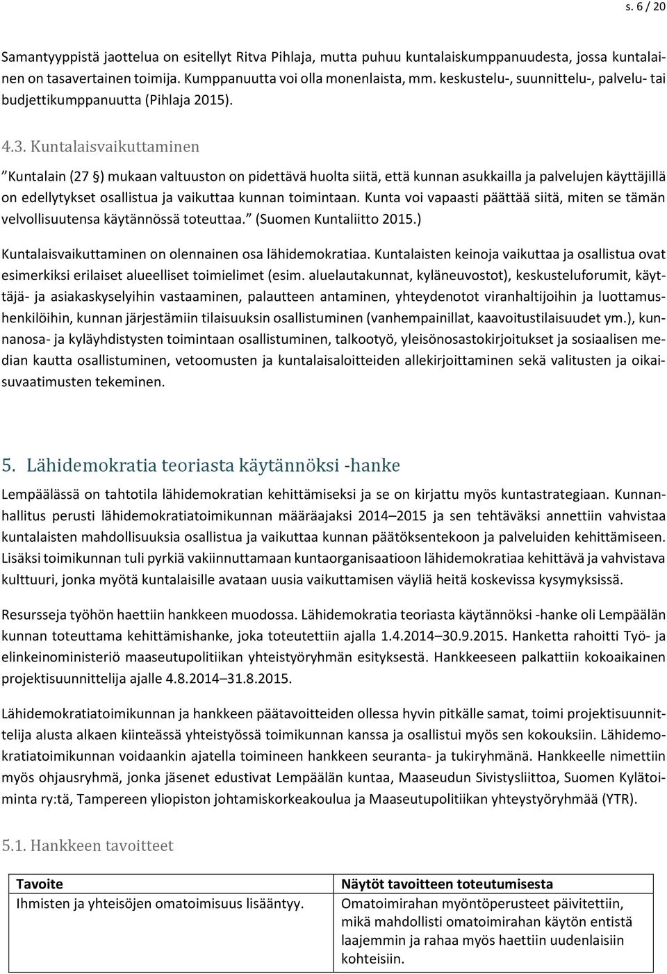 Kuntalaisvaikuttaminen Kuntalain (27 ) mukaan valtuuston on pidettävä huolta siitä, että kunnan asukkailla ja palvelujen käyttäjillä on edellytykset osallistua ja vaikuttaa kunnan toimintaan.